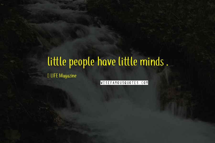 LIFE Magazine Quotes: little people have little minds .