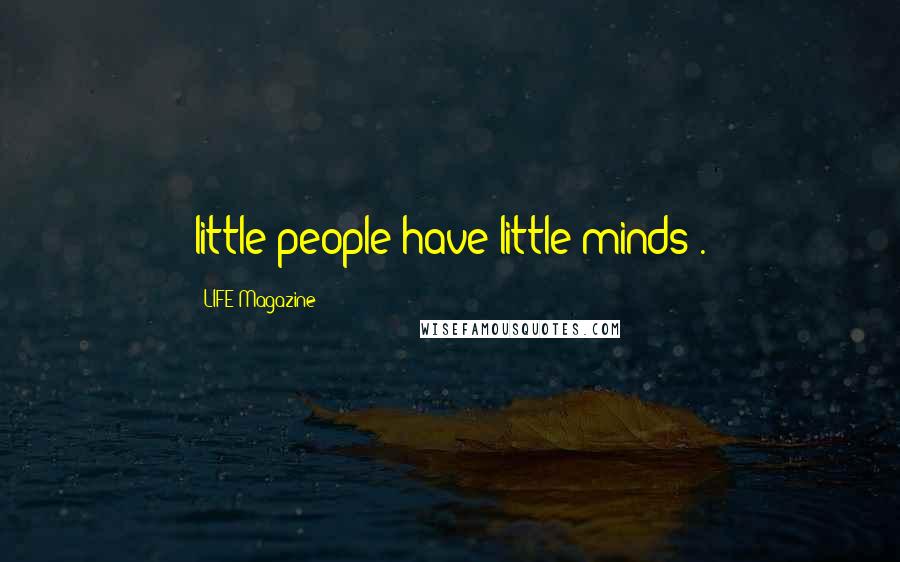 LIFE Magazine Quotes: little people have little minds .