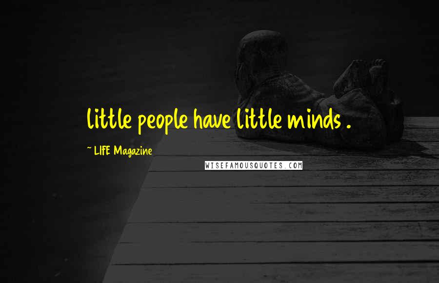 LIFE Magazine Quotes: little people have little minds .