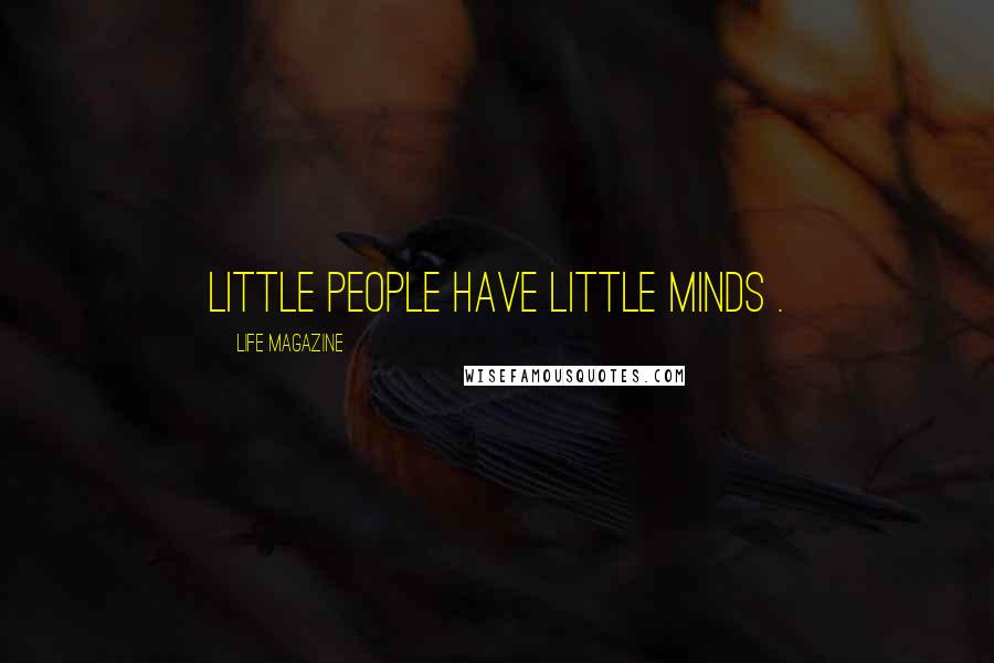 LIFE Magazine Quotes: little people have little minds .