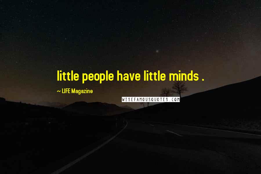 LIFE Magazine Quotes: little people have little minds .