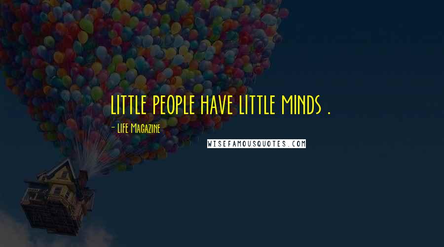 LIFE Magazine Quotes: little people have little minds .