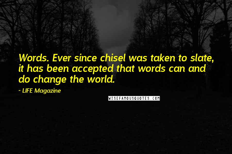 LIFE Magazine Quotes: Words. Ever since chisel was taken to slate, it has been accepted that words can and do change the world.