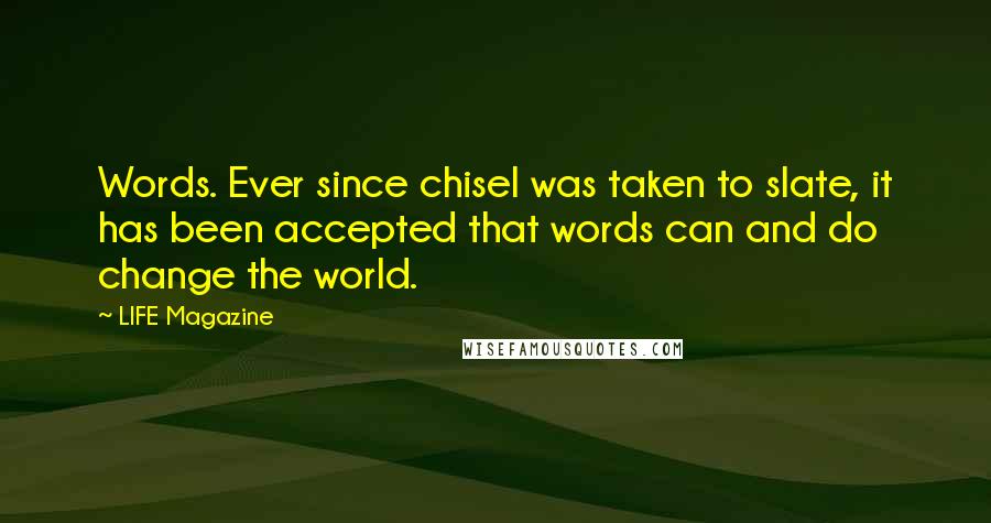 LIFE Magazine Quotes: Words. Ever since chisel was taken to slate, it has been accepted that words can and do change the world.