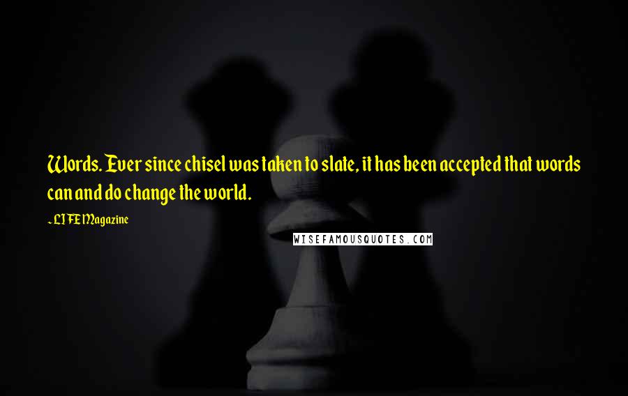 LIFE Magazine Quotes: Words. Ever since chisel was taken to slate, it has been accepted that words can and do change the world.