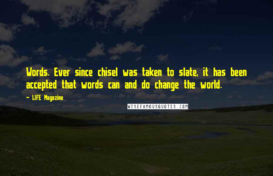 LIFE Magazine Quotes: Words. Ever since chisel was taken to slate, it has been accepted that words can and do change the world.
