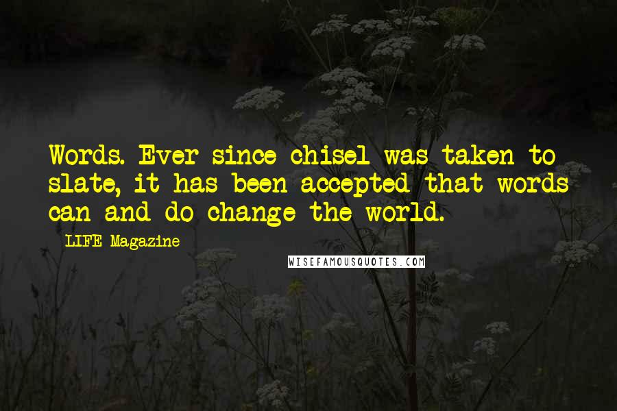 LIFE Magazine Quotes: Words. Ever since chisel was taken to slate, it has been accepted that words can and do change the world.