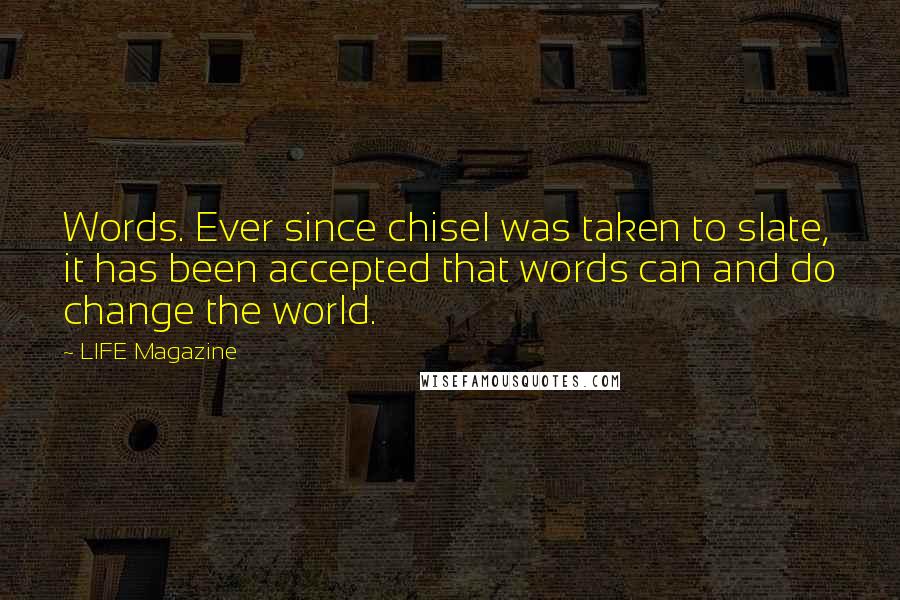 LIFE Magazine Quotes: Words. Ever since chisel was taken to slate, it has been accepted that words can and do change the world.