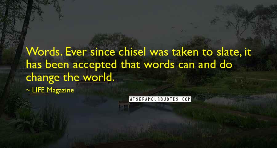 LIFE Magazine Quotes: Words. Ever since chisel was taken to slate, it has been accepted that words can and do change the world.