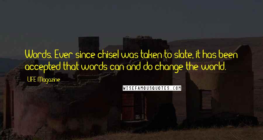 LIFE Magazine Quotes: Words. Ever since chisel was taken to slate, it has been accepted that words can and do change the world.