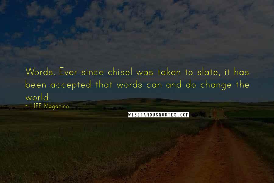 LIFE Magazine Quotes: Words. Ever since chisel was taken to slate, it has been accepted that words can and do change the world.