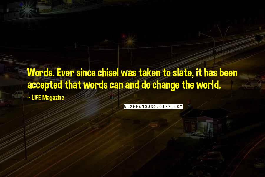 LIFE Magazine Quotes: Words. Ever since chisel was taken to slate, it has been accepted that words can and do change the world.