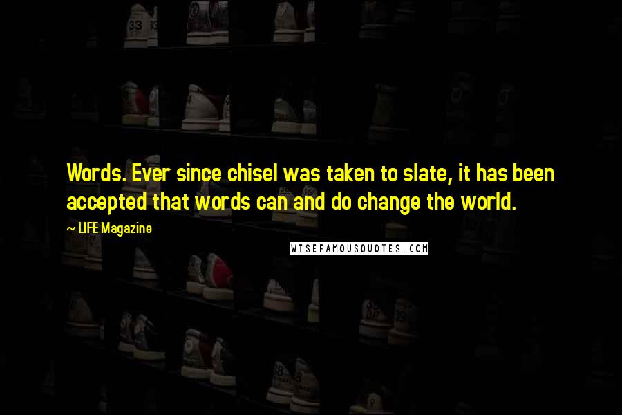 LIFE Magazine Quotes: Words. Ever since chisel was taken to slate, it has been accepted that words can and do change the world.