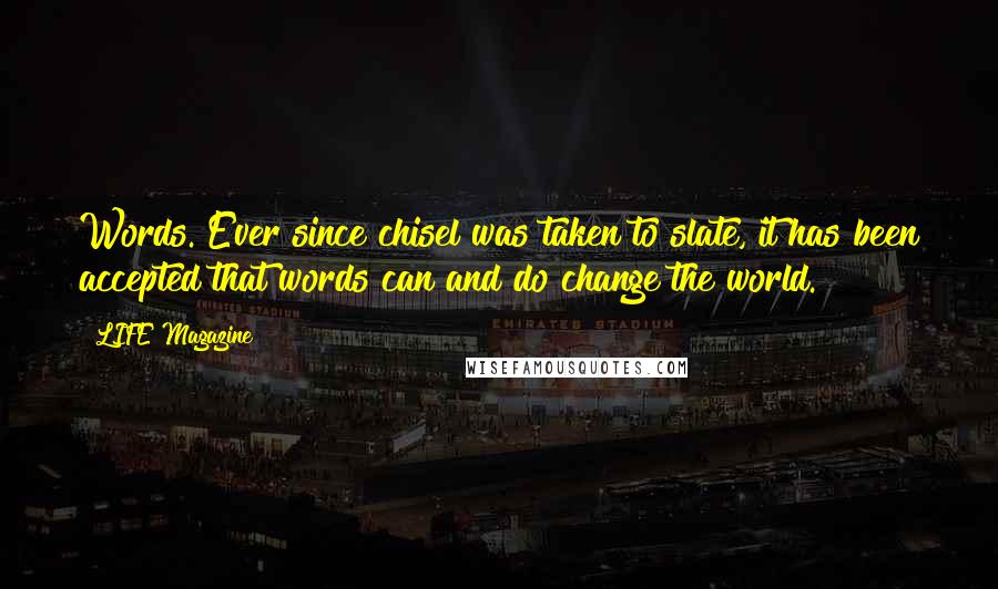 LIFE Magazine Quotes: Words. Ever since chisel was taken to slate, it has been accepted that words can and do change the world.