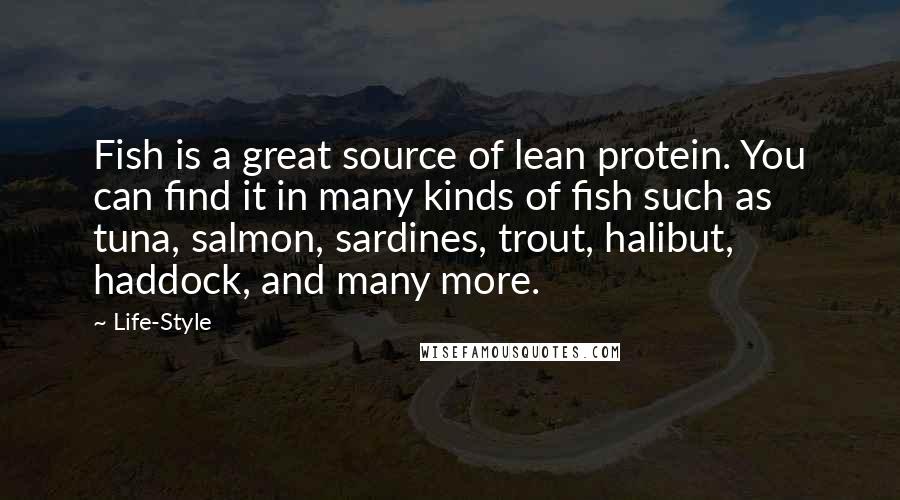 Life-Style Quotes: Fish is a great source of lean protein. You can find it in many kinds of fish such as tuna, salmon, sardines, trout, halibut, haddock, and many more.