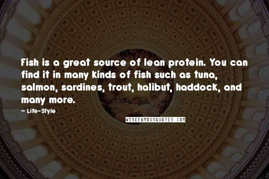 Life-Style Quotes: Fish is a great source of lean protein. You can find it in many kinds of fish such as tuna, salmon, sardines, trout, halibut, haddock, and many more.