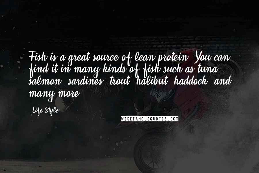 Life-Style Quotes: Fish is a great source of lean protein. You can find it in many kinds of fish such as tuna, salmon, sardines, trout, halibut, haddock, and many more.