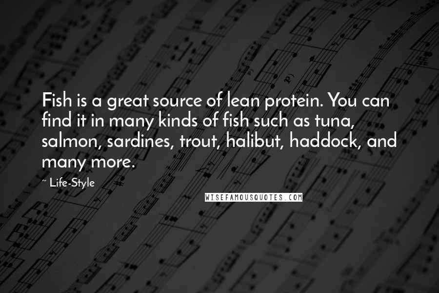 Life-Style Quotes: Fish is a great source of lean protein. You can find it in many kinds of fish such as tuna, salmon, sardines, trout, halibut, haddock, and many more.