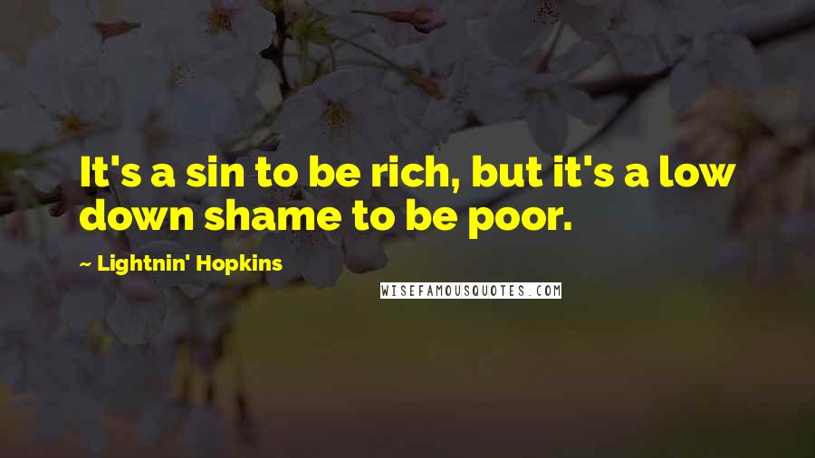 Lightnin' Hopkins Quotes: It's a sin to be rich, but it's a low down shame to be poor.