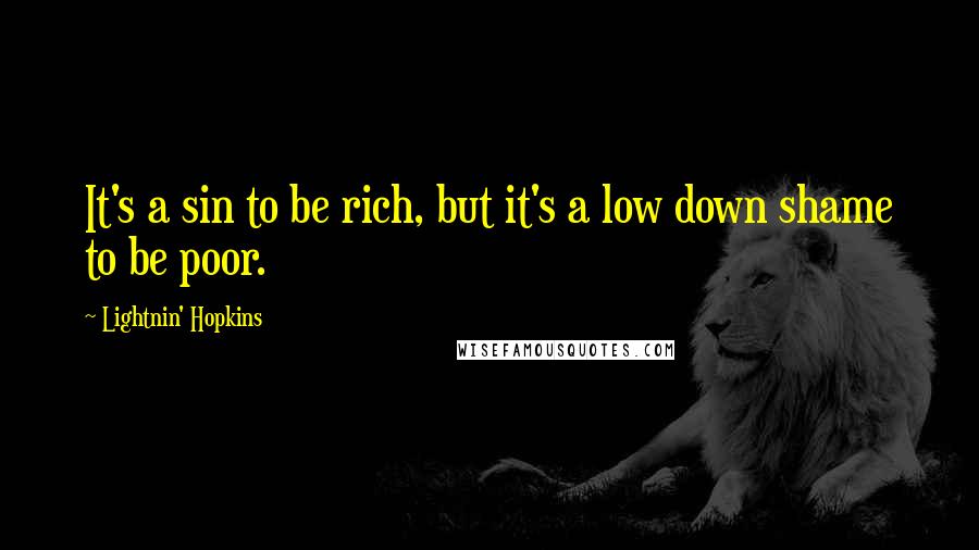 Lightnin' Hopkins Quotes: It's a sin to be rich, but it's a low down shame to be poor.