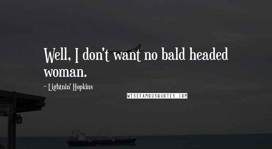 Lightnin' Hopkins Quotes: Well, I don't want no bald headed woman.