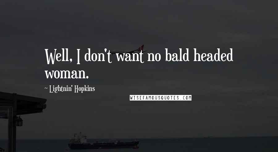 Lightnin' Hopkins Quotes: Well, I don't want no bald headed woman.