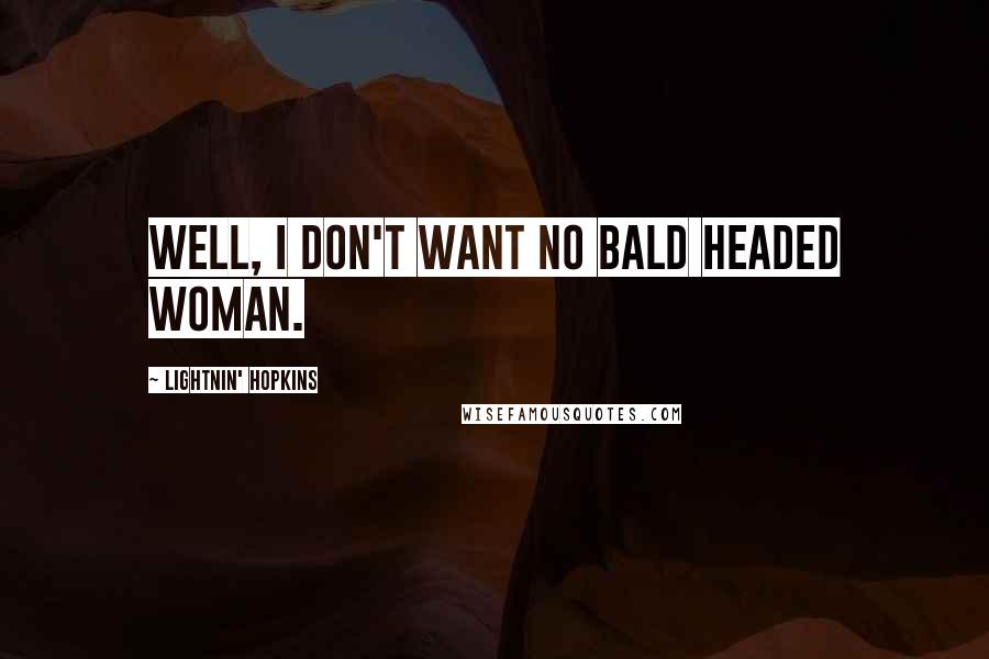 Lightnin' Hopkins Quotes: Well, I don't want no bald headed woman.