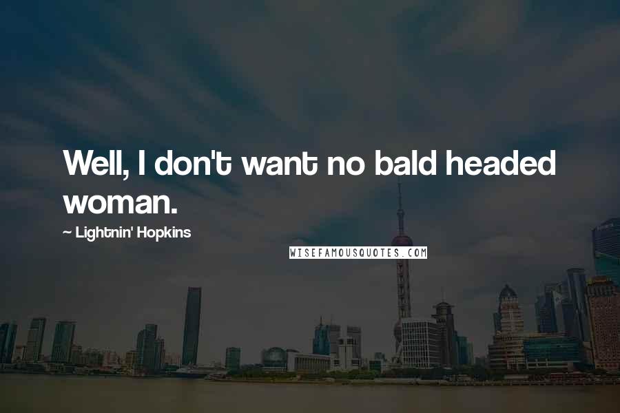 Lightnin' Hopkins Quotes: Well, I don't want no bald headed woman.
