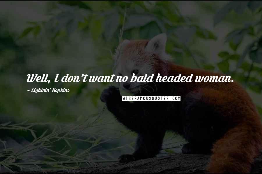 Lightnin' Hopkins Quotes: Well, I don't want no bald headed woman.