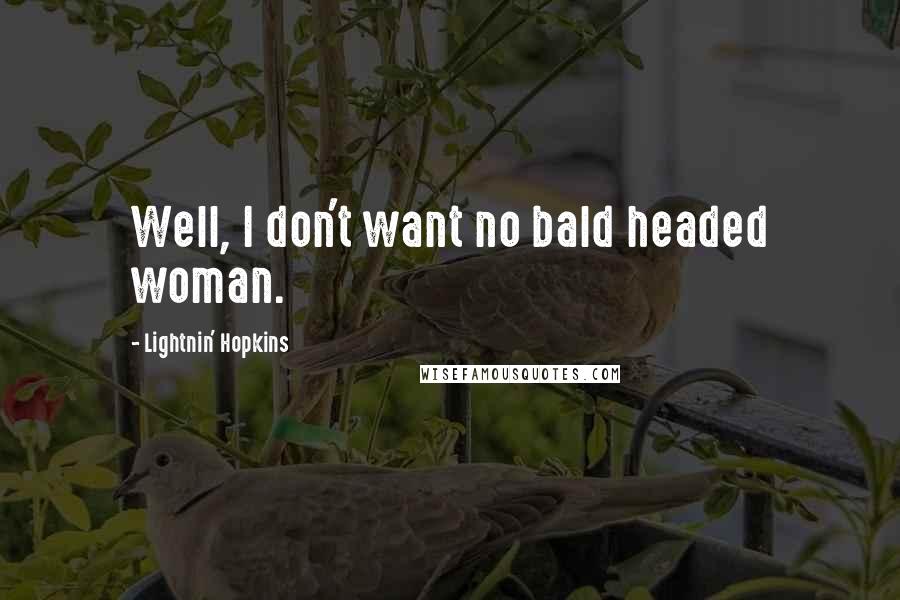 Lightnin' Hopkins Quotes: Well, I don't want no bald headed woman.