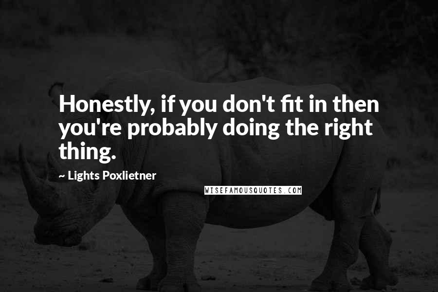 Lights Poxlietner Quotes: Honestly, if you don't fit in then you're probably doing the right thing.