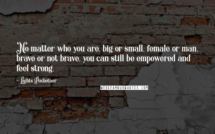 Lights Poxlietner Quotes: No matter who you are, big or small, female or man, brave or not brave, you can still be empowered and feel strong.