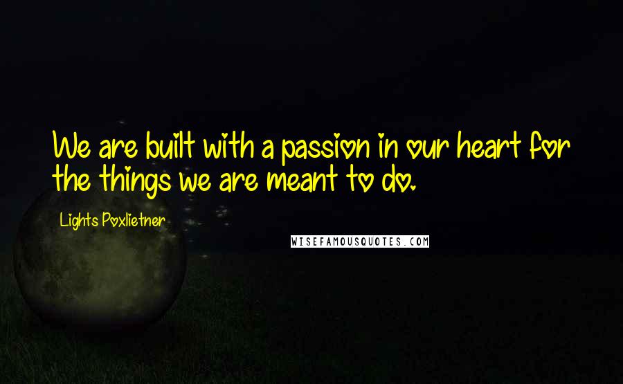 Lights Poxlietner Quotes: We are built with a passion in our heart for the things we are meant to do.