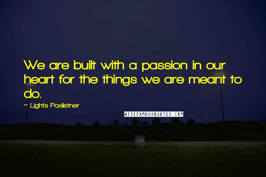 Lights Poxlietner Quotes: We are built with a passion in our heart for the things we are meant to do.