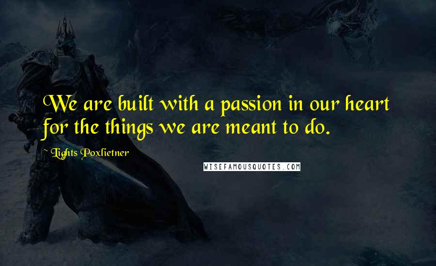Lights Poxlietner Quotes: We are built with a passion in our heart for the things we are meant to do.