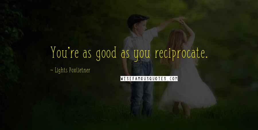 Lights Poxlietner Quotes: You're as good as you reciprocate.