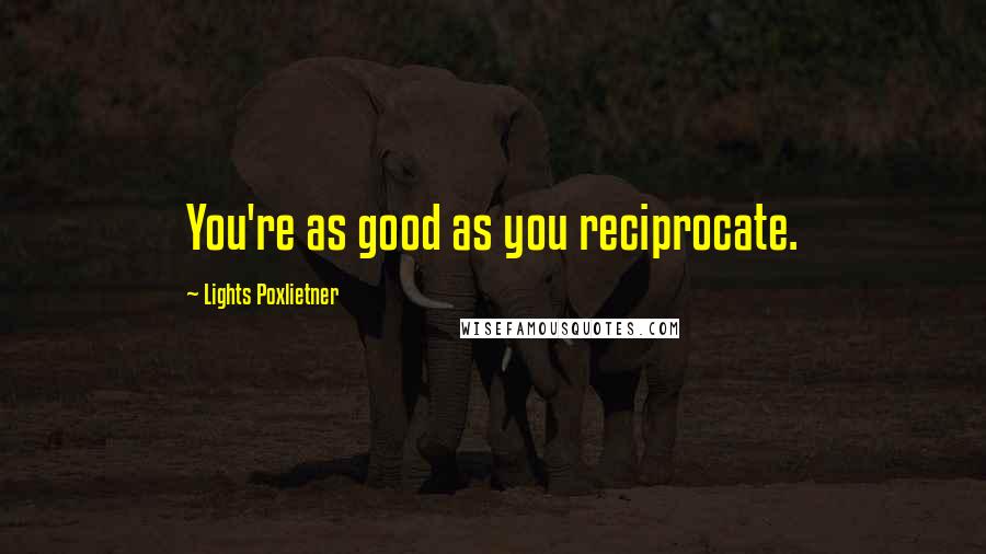 Lights Poxlietner Quotes: You're as good as you reciprocate.