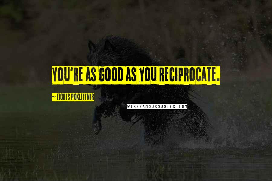 Lights Poxlietner Quotes: You're as good as you reciprocate.