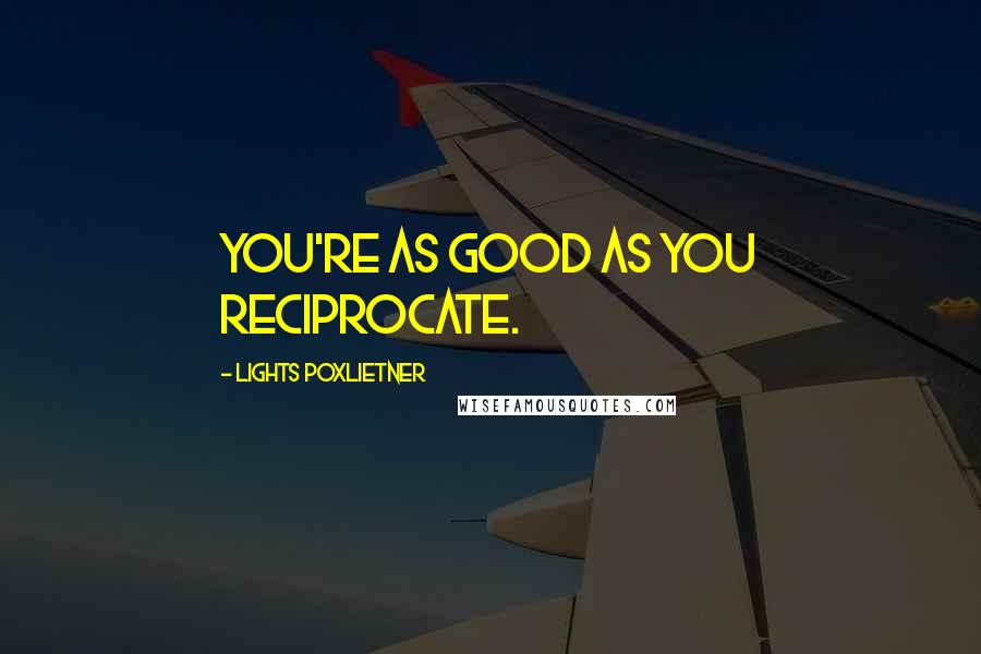 Lights Poxlietner Quotes: You're as good as you reciprocate.