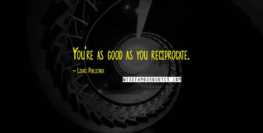 Lights Poxlietner Quotes: You're as good as you reciprocate.