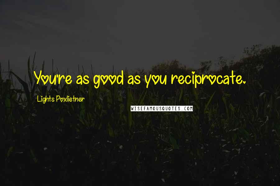 Lights Poxlietner Quotes: You're as good as you reciprocate.