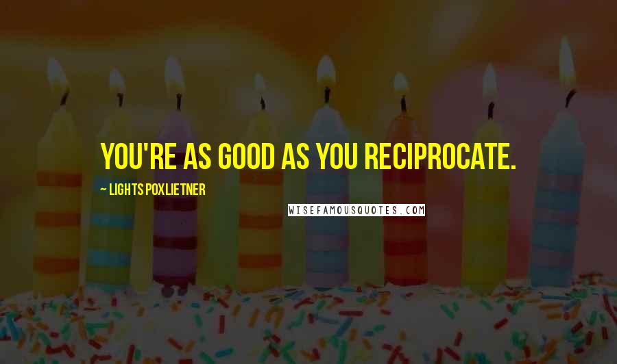 Lights Poxlietner Quotes: You're as good as you reciprocate.