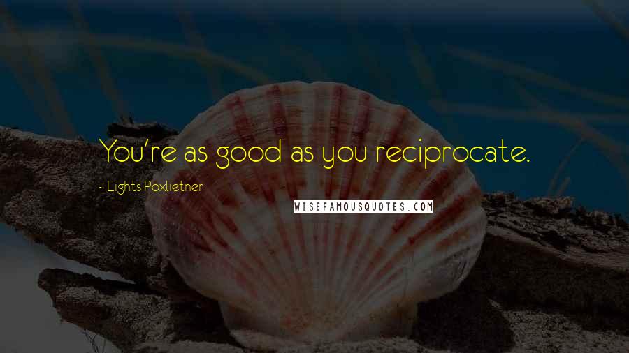 Lights Poxlietner Quotes: You're as good as you reciprocate.
