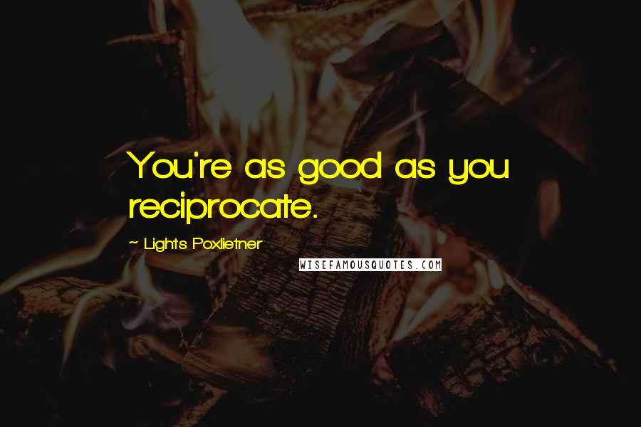 Lights Poxlietner Quotes: You're as good as you reciprocate.