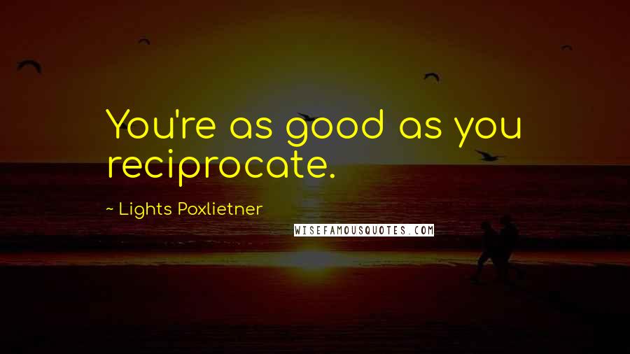 Lights Poxlietner Quotes: You're as good as you reciprocate.