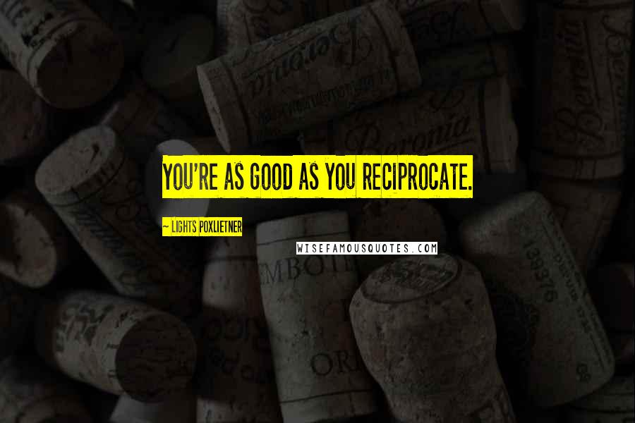 Lights Poxlietner Quotes: You're as good as you reciprocate.