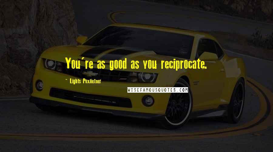 Lights Poxlietner Quotes: You're as good as you reciprocate.