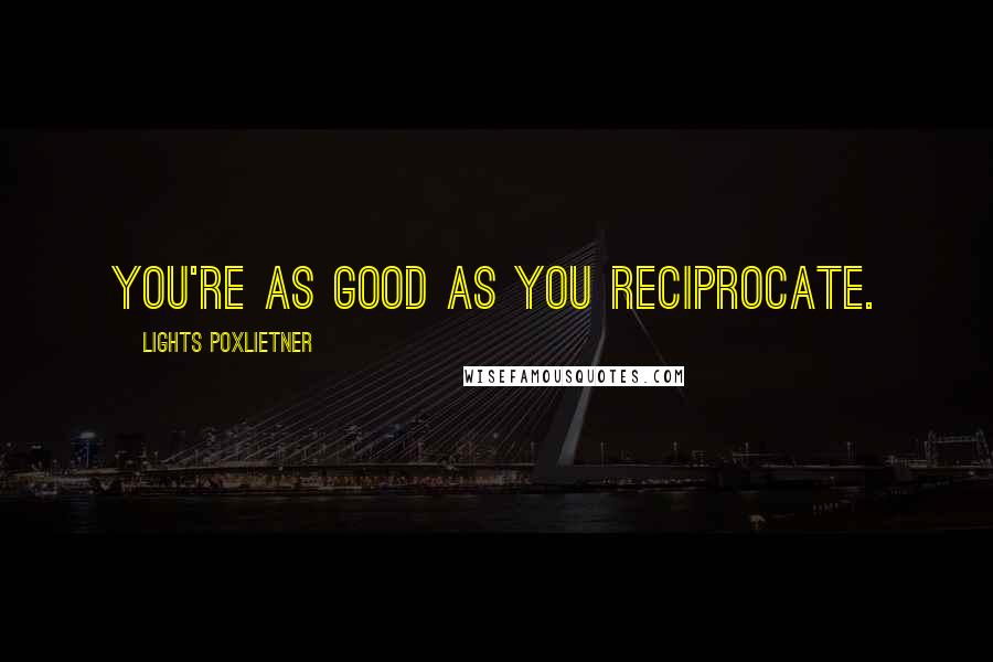 Lights Poxlietner Quotes: You're as good as you reciprocate.