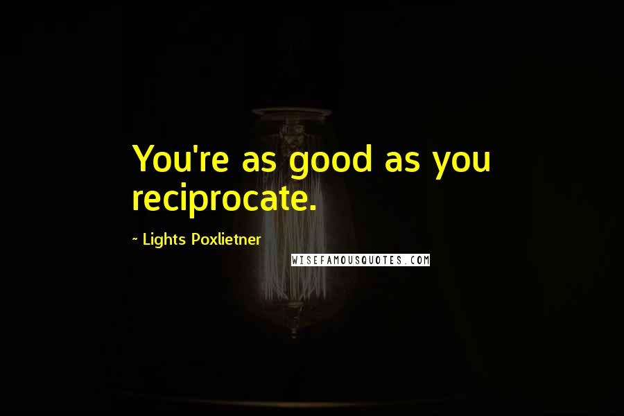 Lights Poxlietner Quotes: You're as good as you reciprocate.