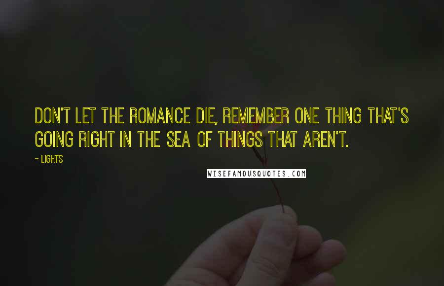 Lights Quotes: Don't let the romance die, remember one thing that's going right in the sea of things that aren't.